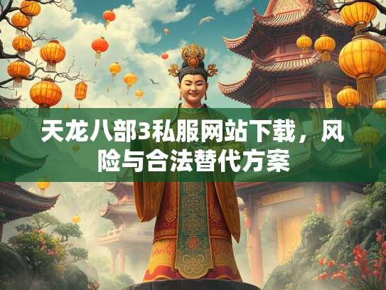 天龙八部3私服网站下载，风险与合法替代方案  第1张