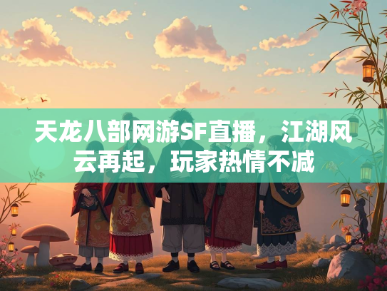 天龙八部网游SF直播，江湖风云再起，玩家热情不减  第1张
