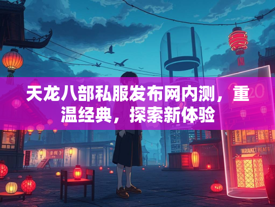 天龙八部私服发布网内测，重温经典，探索新体验  第1张