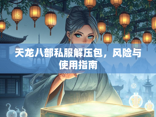 天龙八部私服解压包，风险与使用指南  第1张