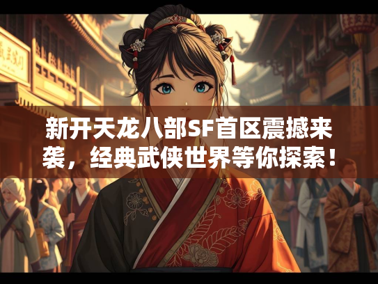 新开天龙八部SF首区震撼来袭，经典武侠世界等你探索！  第2张