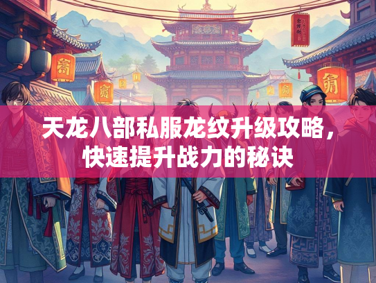 天龙八部私服龙纹升级攻略，快速提升战力的秘诀  第2张
