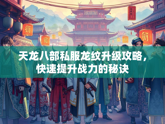天龙八部私服龙纹升级攻略，快速提升战力的秘诀  第3张