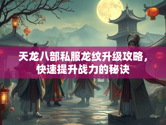 天龙八部私服龙纹升级攻略，快速提升战力的秘诀  第1张