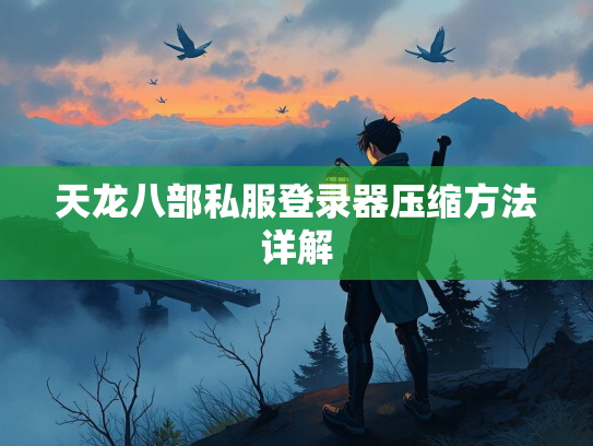 天龙八部私服登录器压缩方法详解  第2张