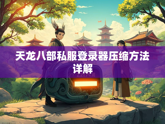 天龙八部私服登录器压缩方法详解  第1张