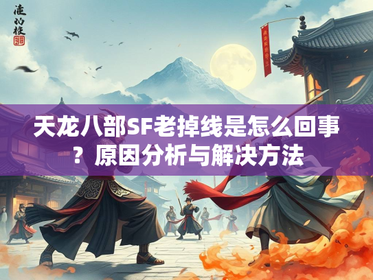 天龙八部SF老掉线是怎么回事？原因分析与解决方法  第2张