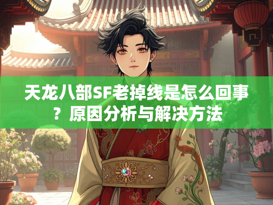 天龙八部SF老掉线是怎么回事？原因分析与解决方法  第3张