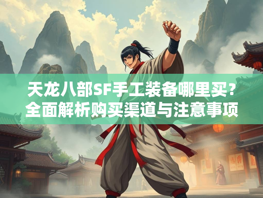天龙八部SF手工装备哪里买？全面解析购买渠道与注意事项  第2张