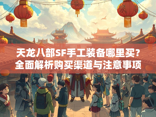 天龙八部SF手工装备哪里买？全面解析购买渠道与注意事项  第1张