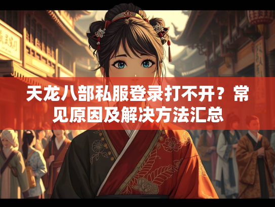 天龙八部私服登录打不开？常见原因及解决方法汇总  第1张