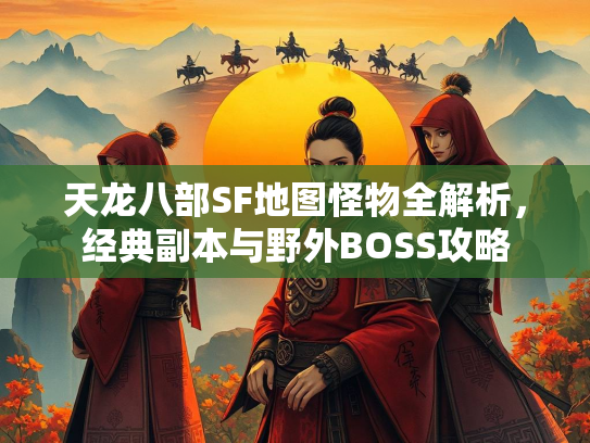 天龙八部SF地图怪物全解析，经典副本与野外BOSS攻略  第1张