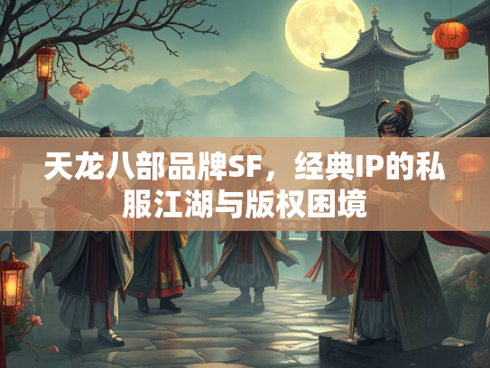 天龙八部品牌SF，经典IP的私服江湖与版权困境  第1张