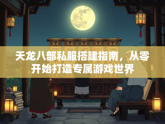 天龙八部私服搭建指南，从零开始打造专属游戏世界  第2张