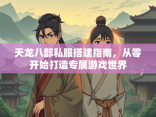 天龙八部私服搭建指南，从零开始打造专属游戏世界  第1张