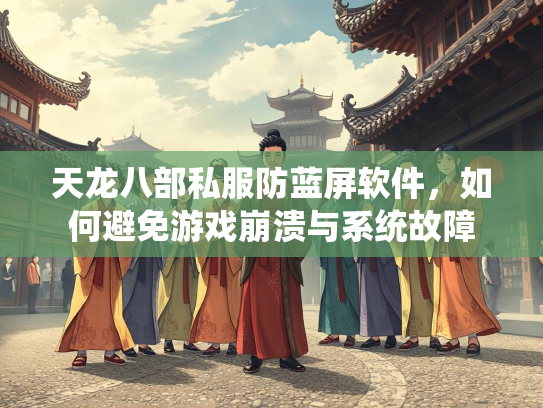 天龙八部私服防蓝屏软件，如何避免游戏崩溃与系统故障