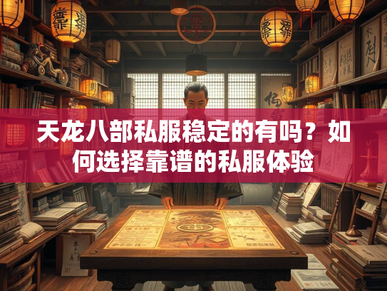 天龙八部私服稳定的有吗？如何选择靠谱的私服体验  第2张