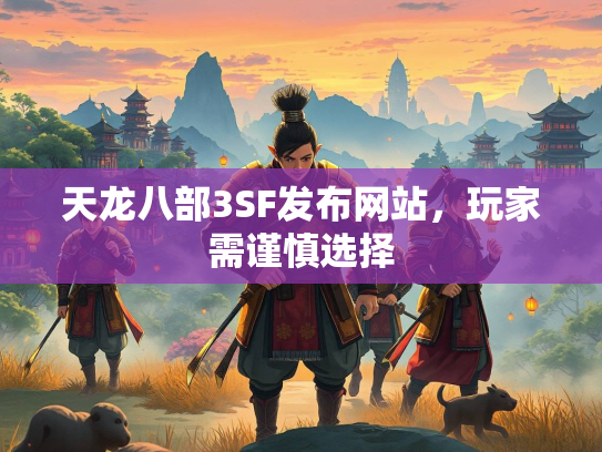 天龙八部3SF发布网站，玩家需谨慎选择  第1张