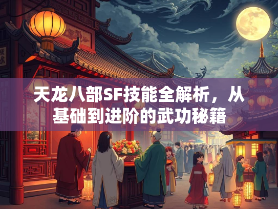 天龙八部SF技能全解析，从基础到进阶的武功秘籍  第1张