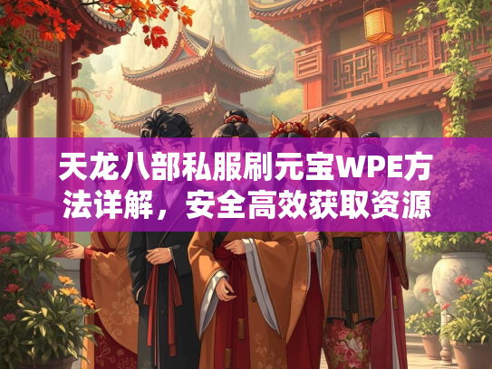 天龙八部私服刷元宝WPE方法详解，安全高效获取资源  第2张