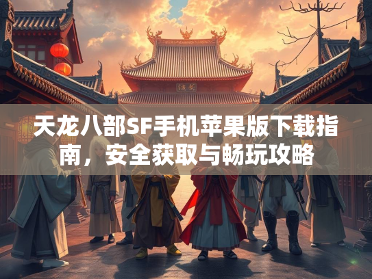 天龙八部SF手机苹果版下载指南，安全获取与畅玩攻略  第2张