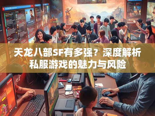 天龙八部SF有多强？深度解析私服游戏的魅力与风险  第2张