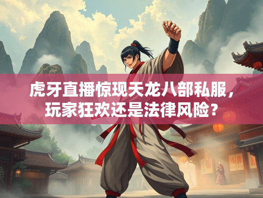 虎牙直播惊现天龙八部私服，玩家狂欢还是法律风险？