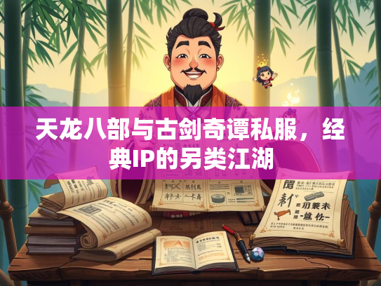 天龙八部与古剑奇谭私服，经典IP的另类江湖  第1张