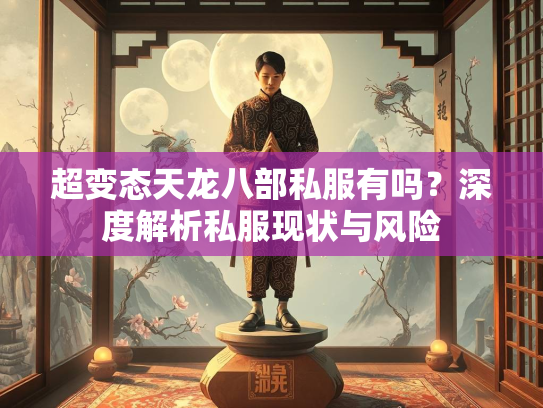 超变态天龙八部私服有吗？深度解析私服现状与风险  第2张