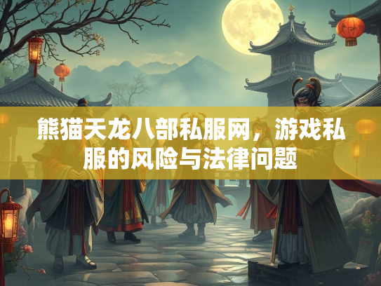 熊猫天龙八部私服网，游戏私服的风险与法律问题  第3张