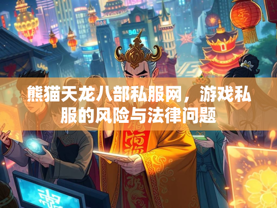 熊猫天龙八部私服网，游戏私服的风险与法律问题  第1张