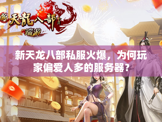 新天龙八部私服火爆，为何玩家偏爱人多的服务器？  第2张