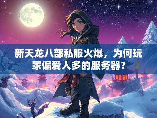 新天龙八部私服火爆，为何玩家偏爱人多的服务器？  第1张