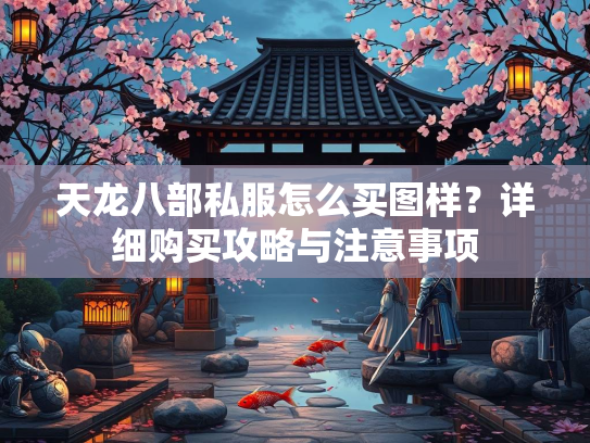 天龙八部私服怎么买图样？详细购买攻略与注意事项  第2张