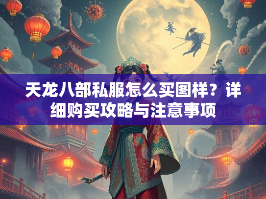 天龙八部私服怎么买图样？详细购买攻略与注意事项  第3张