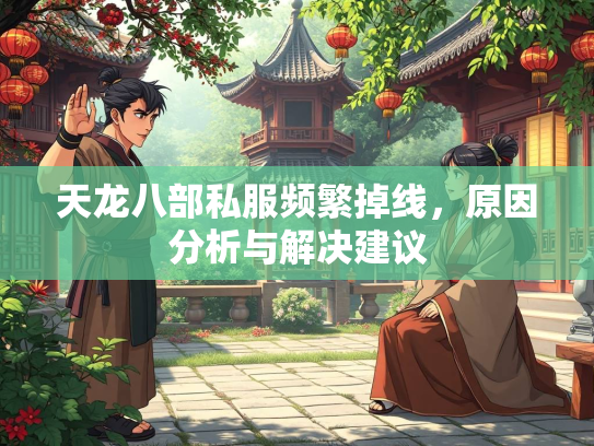 天龙八部私服频繁掉线，原因分析与解决建议  第2张