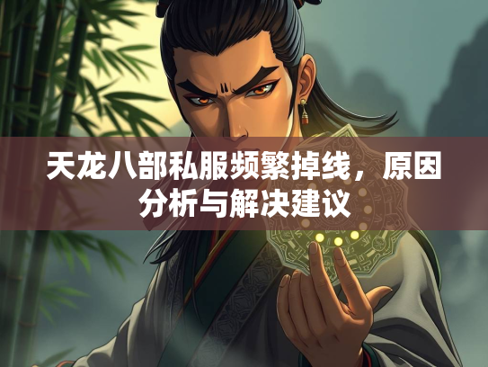 天龙八部私服频繁掉线，原因分析与解决建议  第3张
