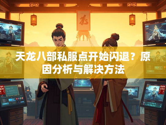 天龙八部私服点开始闪退？原因分析与解决方法  第2张
