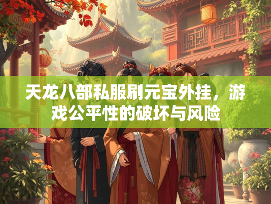 天龙八部私服刷元宝外挂，游戏公平性的破坏与风险