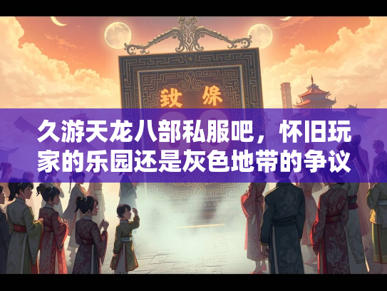 久游天龙八部私服吧，怀旧玩家的乐园还是灰色地带的争议？  第2张