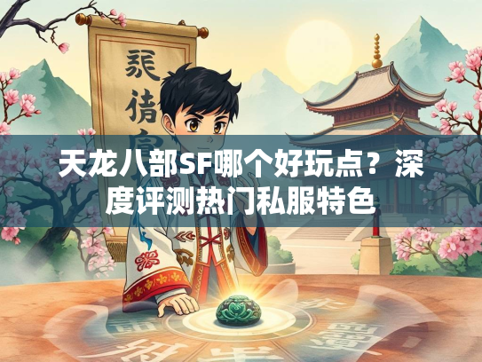 天龙八部SF哪个好玩点？深度评测热门私服特色  第2张