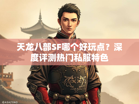 天龙八部SF哪个好玩点？深度评测热门私服特色  第1张
