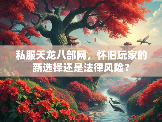 私服天龙八部网，怀旧玩家的新选择还是法律风险？  第2张