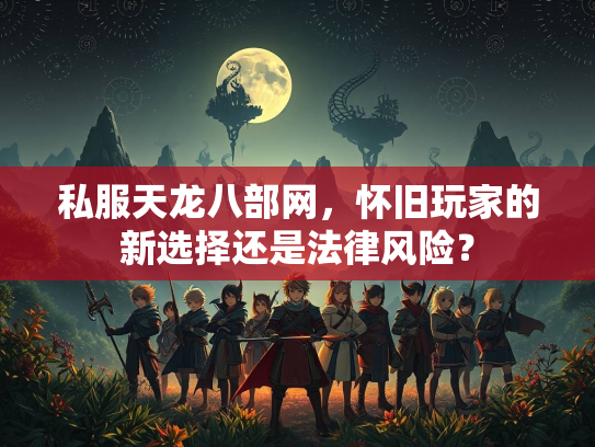 私服天龙八部网，怀旧玩家的新选择还是法律风险？  第3张
