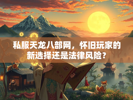 私服天龙八部网，怀旧玩家的新选择还是法律风险？  第1张