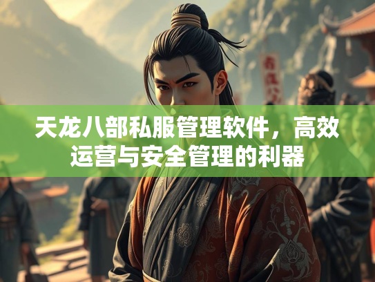 天龙八部私服管理软件，高效运营与安全管理的利器  第3张