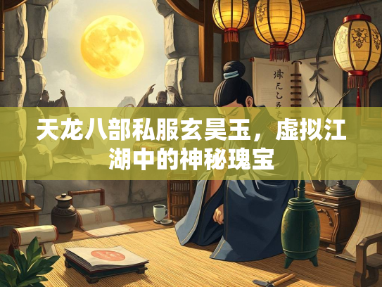 天龙八部私服玄昊玉，虚拟江湖中的神秘瑰宝  第1张