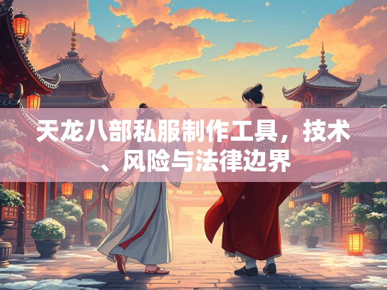 天龙八部私服制作工具，技术、风险与法律边界