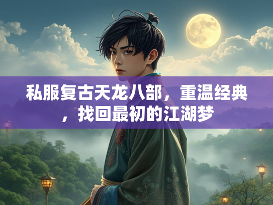 私服复古天龙八部，重温经典，找回最初的江湖梦  第1张
