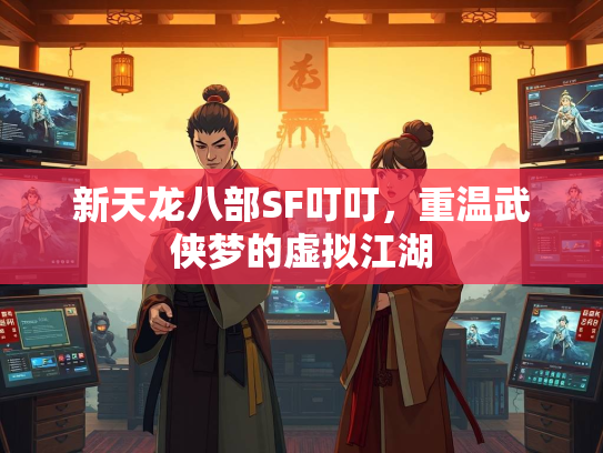 新天龙八部SF叮叮，重温武侠梦的虚拟江湖  第2张